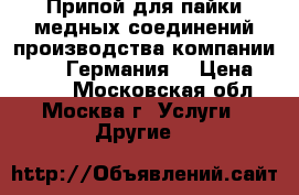 Припой для пайки медных соединений производства компании Sanha, Германия. › Цена ­ 3 500 - Московская обл., Москва г. Услуги » Другие   